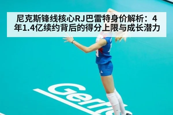 尼克斯锋线核心RJ巴雷特身价解析：4年1.4亿续约背后的得分上限与成长潜力