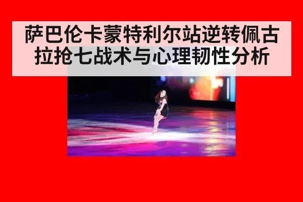萨巴伦卡蒙特利尔站逆转佩古拉抢七战术与心理韧性分析