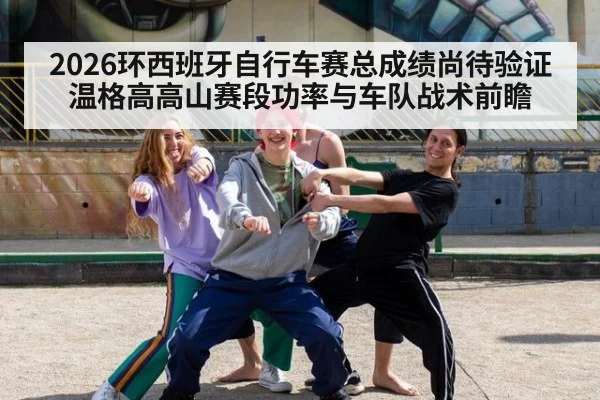 2026环西班牙自行车赛总成绩尚待验证 温格高高山赛段功率与车队战术前瞻