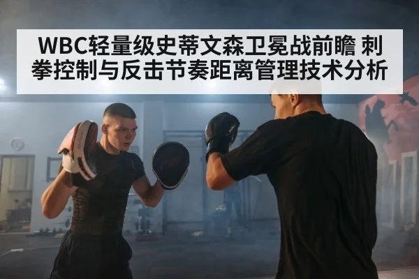 WBC轻量级史蒂文森卫冕战前瞻 刺拳控制与反击节奏距离管理技术分析