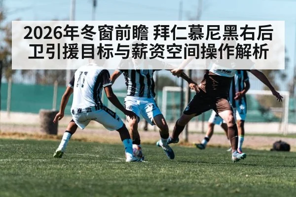 2026年冬窗前瞻 拜仁慕尼黑右后卫引援目标与薪资空间操作解析