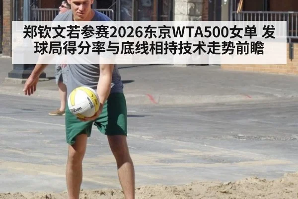 郑钦文若参赛2026东京WTA500女单 发球局得分率与底线相持技术走势前瞻