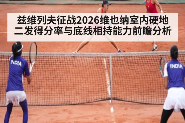 兹维列夫征战2026维也纳室内硬地 二发得分率与底线相持能力前瞻分析