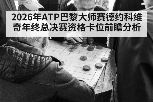 2026年ATP巴黎大师赛德约科维奇年终总决赛资格卡位前瞻分析